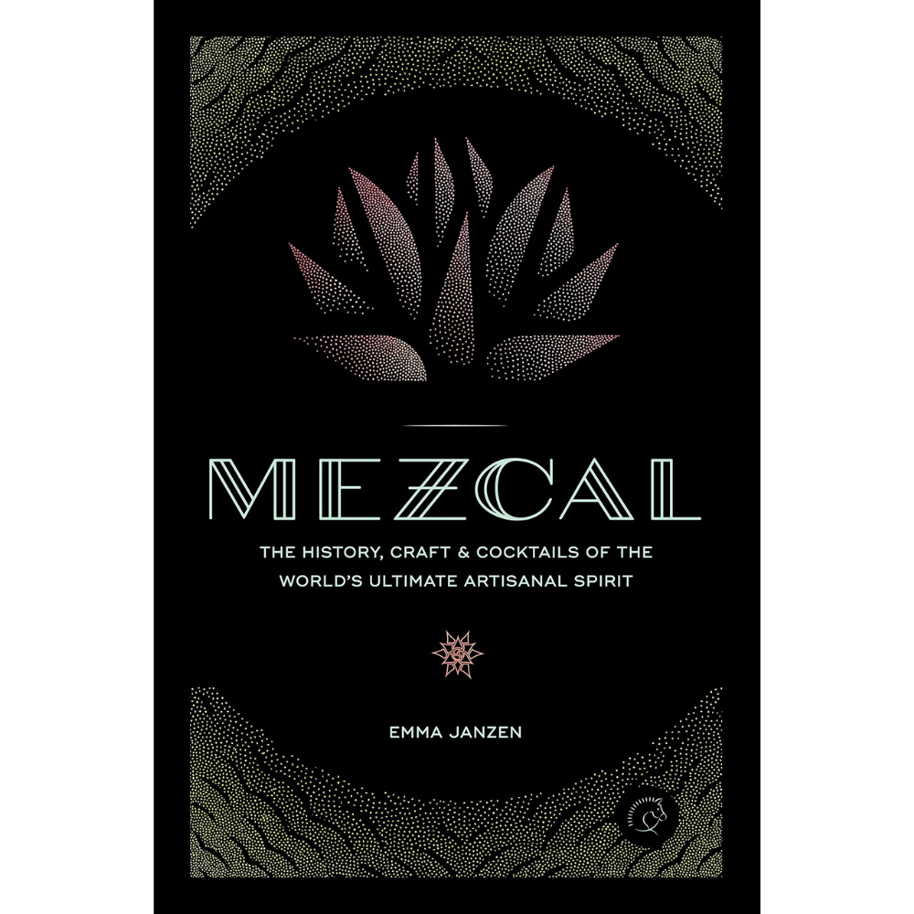 Mezcal: The History, Craft & Cocktails of the World's Ultimate Artisanal Spirit